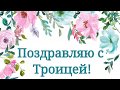 Поздравляю с Троицей! Очень красивое поздравление!