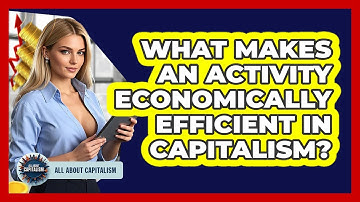 What Makes An Activity Economically Efficient In Capitalism? - All About Capitalism