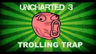 Uncharted 3 TROLL FOR ALL: TROLLING TRAP!!!