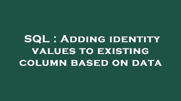 SQL : Adding identity values to existing column based on data
