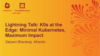 Lightning Talk: K0s at the Edge: Minimal Kubernetes, Maximum Impact - Satyam Bhardwaj, Mirantis