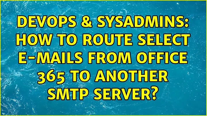 DevOps & SysAdmins: How to route select e-mails from Office 365 to another SMTP Server?