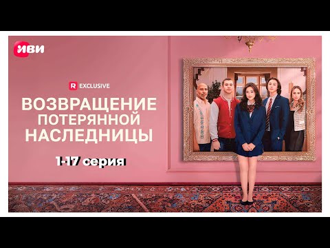 Возвращение потерянной наследницы | 1-17 серии | Смотри мини-драму на Иви