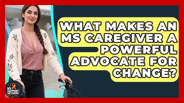 What Makes An MS Caregiver A Powerful Advocate For Change? - MS Support Network