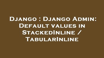 Django : Django Admin: Default values in StackedInline / TabularInline