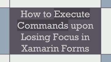 How to Execute Commands upon Losing Focus in Xamarin Forms