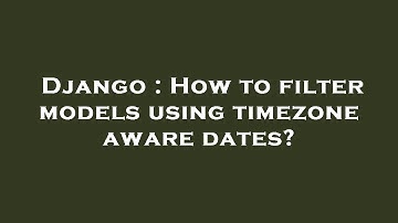 Django : How to filter models using timezone aware dates?