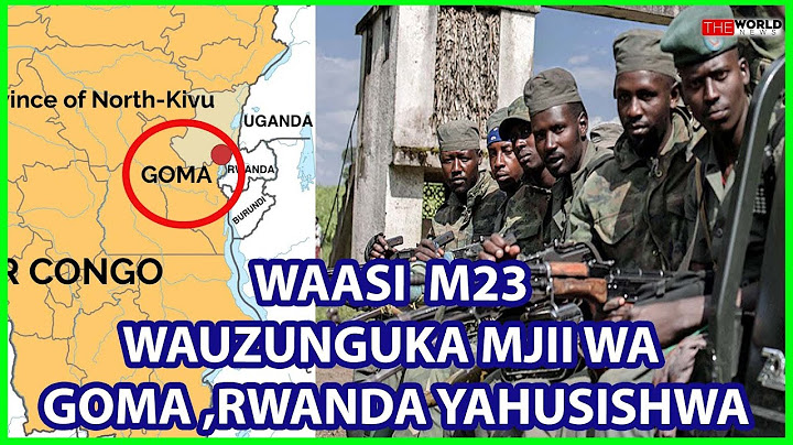 WAASI WA M23 WAUTEKA MJI WA GOMA WOTE NCHINI KONGO|JESHI LA RWANDA LAHUSISHWA KUSHIRIKIANA NAO