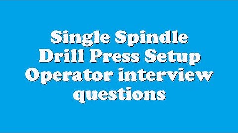 Single Spindle Drill Press Setup Operator interview questions