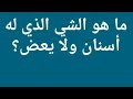 ما هو الشيء الذي له أسنان ولا يعض ؟  من 5 حروف  /  له اسنان ولا يعض