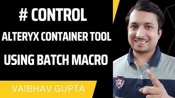 Controlling Alteryx Container Tool with Batch Macro Input | Vaibhav Gupta