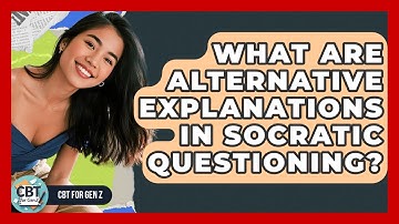 What Are Alternative Explanations In Socratic Questioning? - CBT for Gen Z
