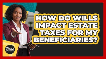 How Do Wills Impact Estate Taxes For My Beneficiaries? - Black Community Retirement Strategist