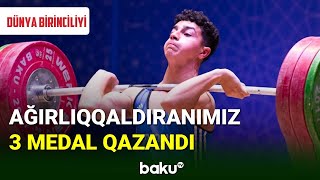 Ağırlıqqaldıranımız dünya birinciliyində 3 medal qazandı - BAKU TV