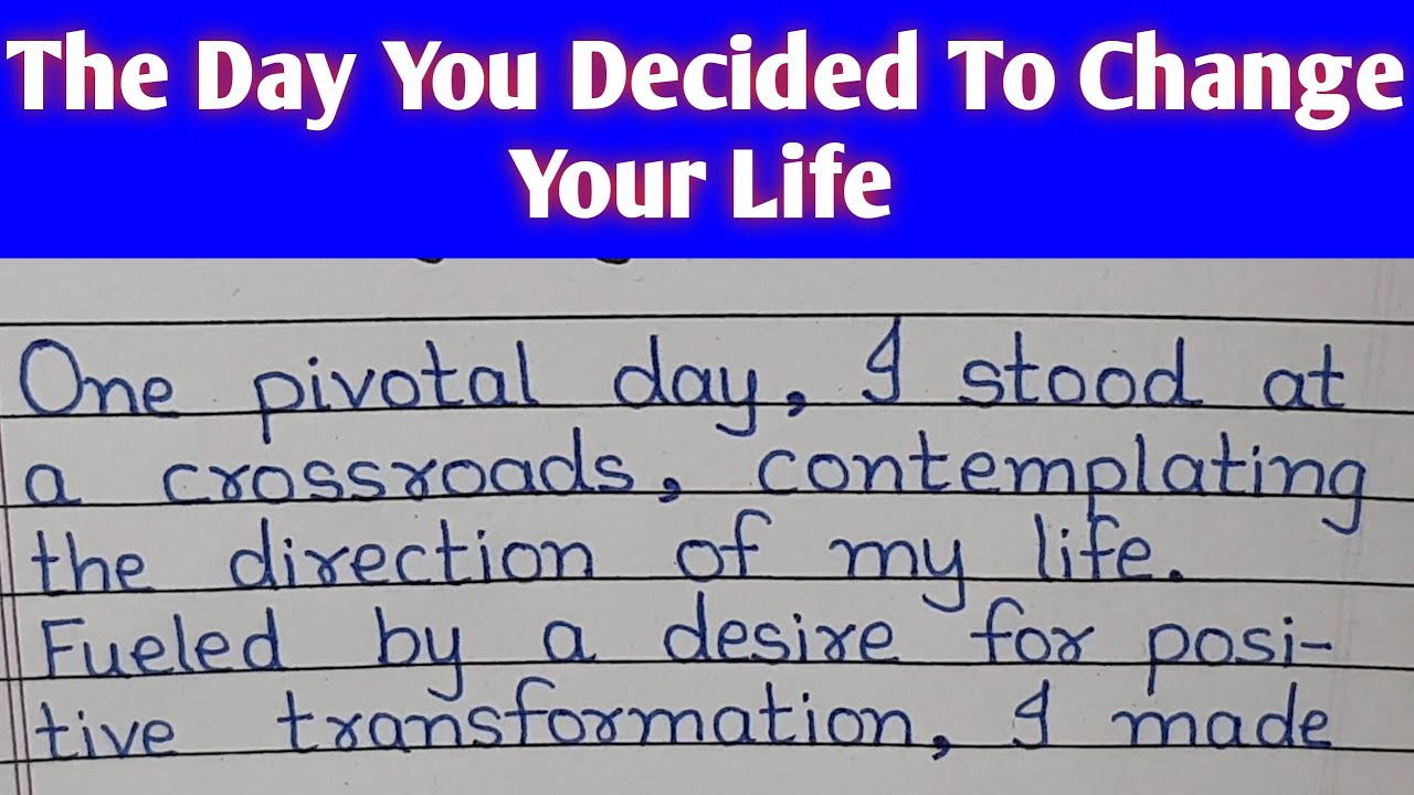 Write An Essay On The Day You Decided To Change Your Life The Day You