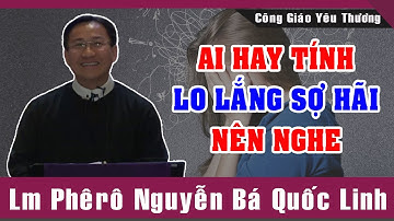 Ai Tính Hay Lo Lắng Sợ Hãi Nên Nghe |Bài Giảng Để Đời Của Lm Phêrô Nguyễn Bá Quốc Linh