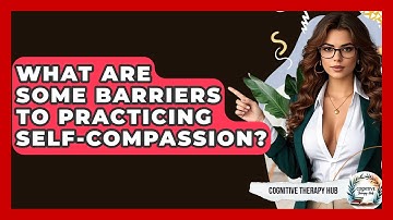 What Are Some Barriers To Practicing Self-compassion? - Cognitive Therapy Hub