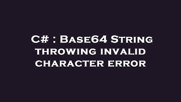 C# : Base64 String throwing invalid character error