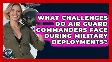 What Challenges Do Air Guard Commanders Face During Military Deployments? - Air Guard Commanders