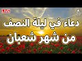 دعاء في ليلة النصف من شعبان لجلب الرزق والفرج العاجل دعاء يفتح لك كل الأبواب المغلقة بإذن الله 