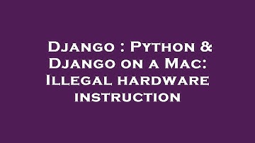 Django : Python & Django on a Mac: Illegal hardware instruction