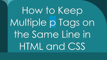 How to Keep Multiple p Tags on the Same Line in HTML and CSS