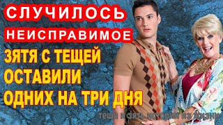 СЛУЧИЛОСЬ НЕИСПРАВИМОЕ ЗЯТЯ С ТЕЩЕЙ ОСТАВИЛИ ОДНИХ НА ТРИ ДНЯ | Теща и зять Истории из жизни