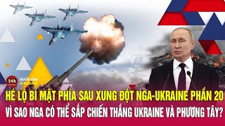 Hé lộ bí mật phía sau xung đột Nga-Ukraine phần 20: Vì sao Nga có thể sắp thắng Ukraine-Phương Tây?