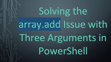 Solving the array.add Issue with Three Arguments in PowerShell