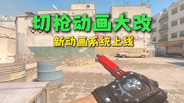 CS2切枪动画大改，新动画系统上线，多项地图改动