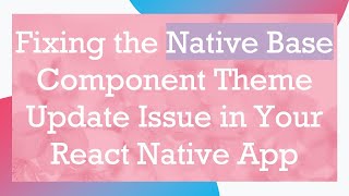 Fixing the Native Base Component Theme Update Issue in Your React Native App