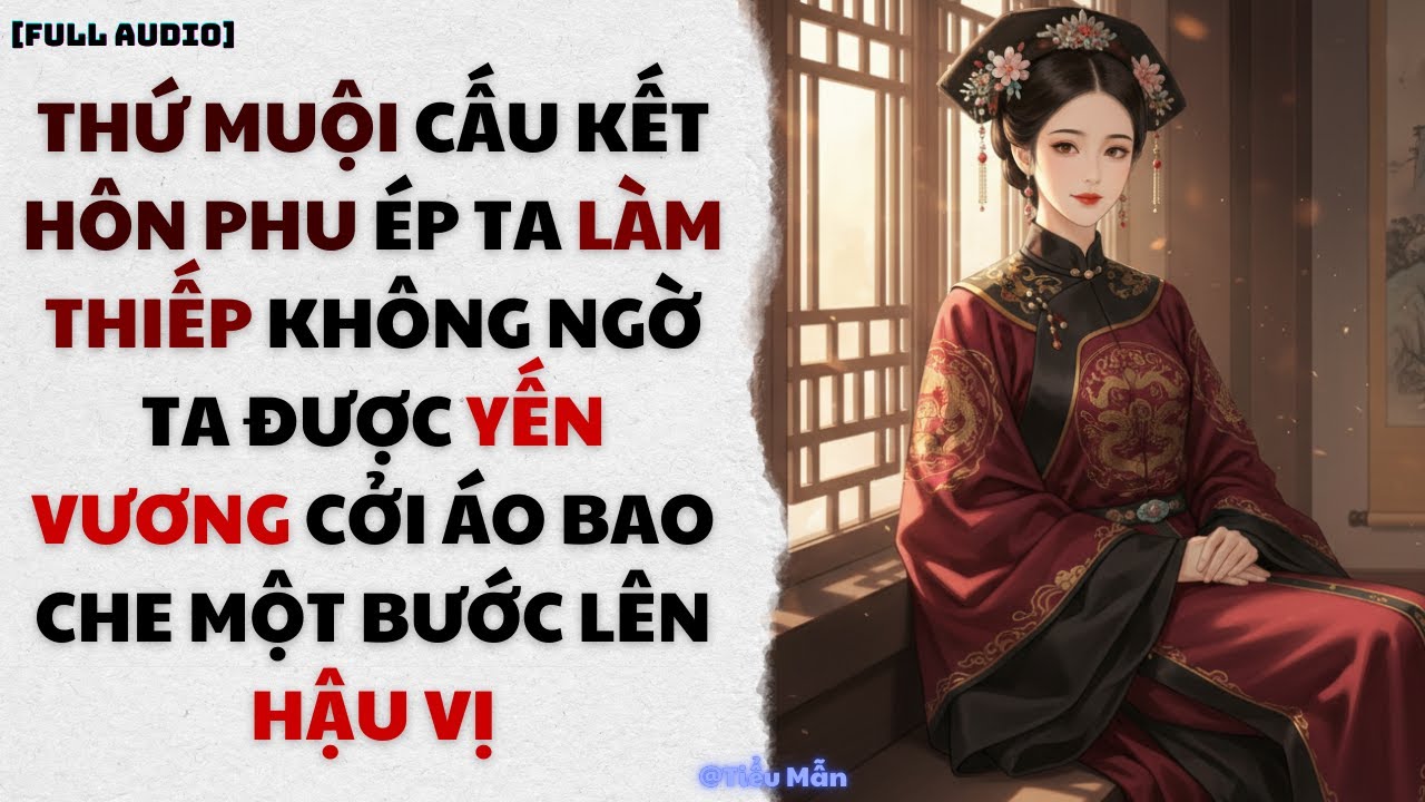 [FULL AUDIO] BỊ THỨ MUỘI VÀ HÔN PHU ÉP LÀM THIẾP TA LẠI ĐƯỢC YẾN VƯƠNG CHE CHỞ LÊN HẬU VỊ | TIỂU MẪN