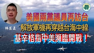 【直播】林匡正：美國兩黨議員再訪台 ，與蔡英文會面；解放軍機再穿越台海中線！基辛格指中美瀕臨開戰？……