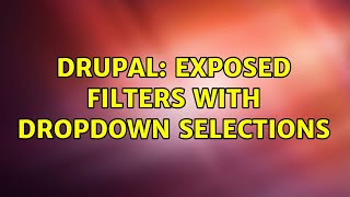 Drupal: Exposed filters with dropdown selections (4 Solutions!!)