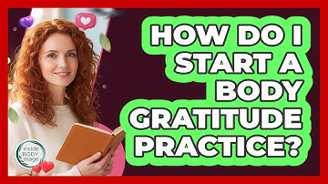 How Do I Start A Body Gratitude Practice?