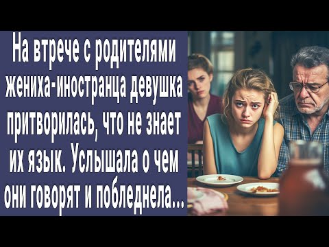 На встрече с родителями жениха-иностранца девушка притворилась, что не знает языка. И услышала такое