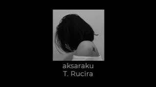 Aksaraku - T. Rucira ~lyrics~