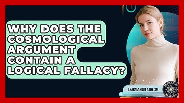 Why Does The Cosmological Argument Contain A Logical Fallacy? - Learn About Atheism
