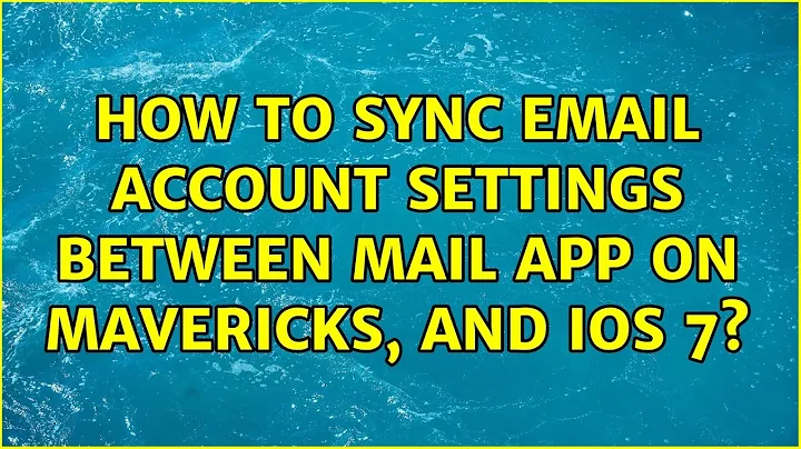 How to sync email account settings between mail app on Mavericks, and iOS 7?