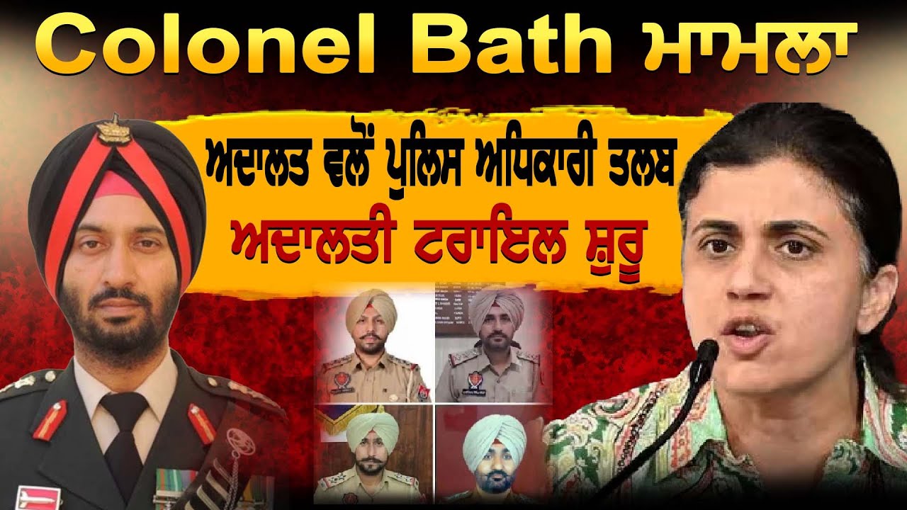 Colonel Bath ਮਾਮਲਾ ਅਦਾਲਤ ਵਲੋਂ ਪੁਲਿਸ ਅਧਿਕਾਰੀ ਤਲਬ ਅਦਾਲਤੀ ਟਰਾਇਲ ਸ਼ੁਰੂ