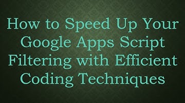 How to Speed Up Your Google Apps Script Filtering with Efficient Coding Techniques