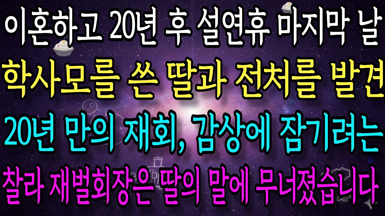 이혼하고 20년 후 명절 연휴 마지막 날 대학 졸업식 딸 옆 전처를 보자 재벌회장은 딸의 한마디에 무너졌습니다