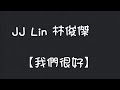 JJ Lin 林俊傑 我們很好 JJ Lin 林俊傑 我們很好