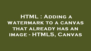 HTML : Adding a watermark to a canvas that already has an image - HTML5, Canvas
