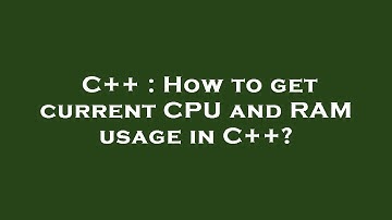 C++ : How to get current CPU and RAM usage in C++?