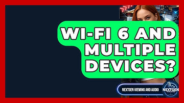 Wi-Fi 6 And Multiple Devices? - NextGen Viewing and Audio