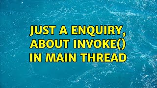 Just a enquiry, about Invoke() in Main thread