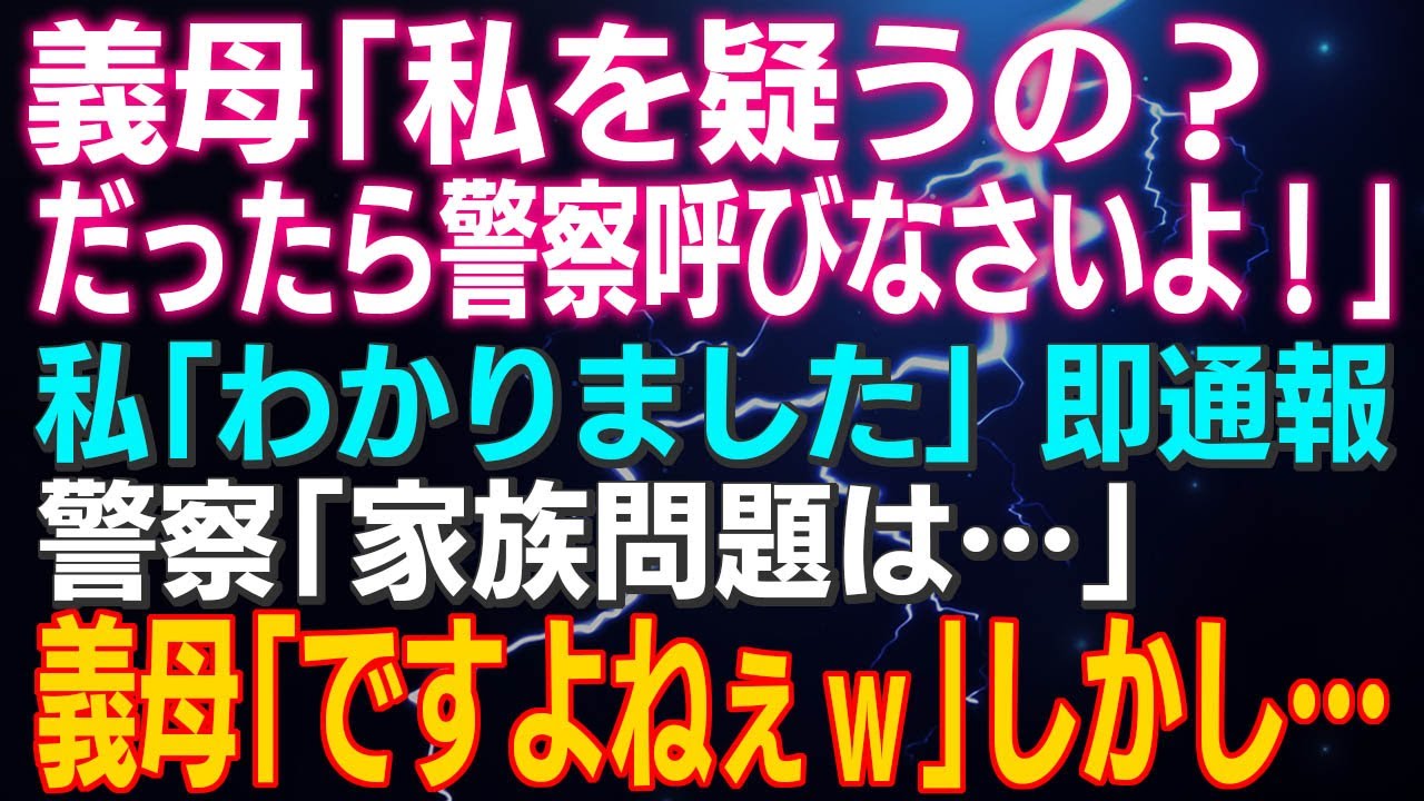 【スカッとする話】義母「私を疑うの？だったら警察呼びなさいよ！」私「わかりました…」即通報⇒警察「家族問題は…」義母「ですよねぇｗ」しかし…