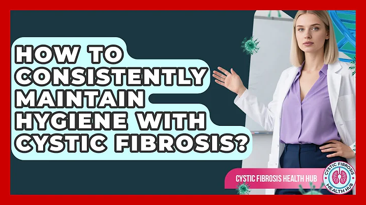 How To Consistently Maintain Hygiene With Cystic Fibrosis? - Cystic Fibrosis Health Hub