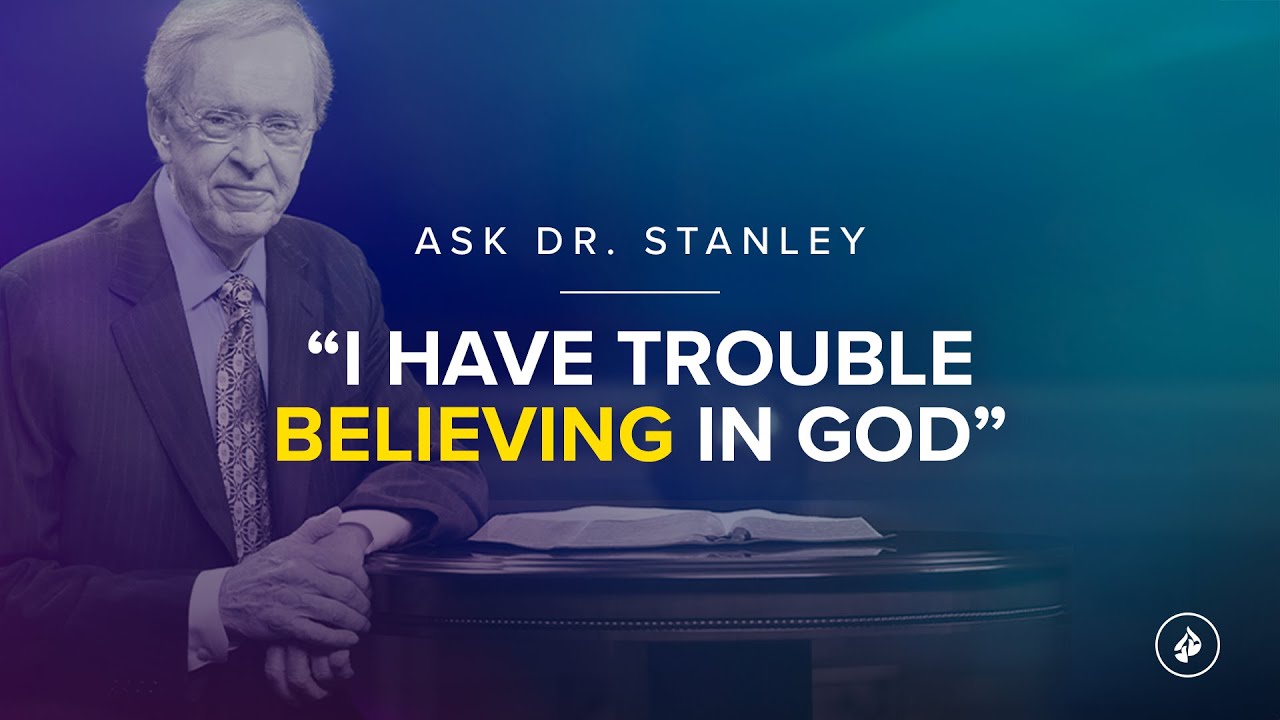 Trouble believing in God (Ask Dr. Stanley)